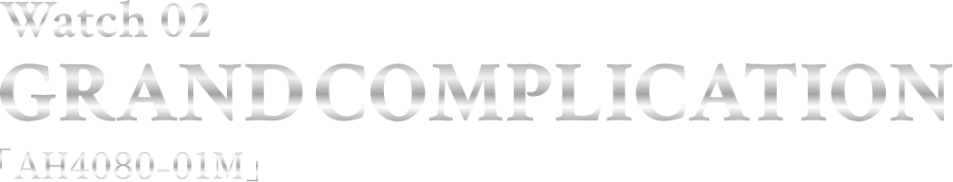 Watch 02 GRANDCOMPLICATION AH4080-01M